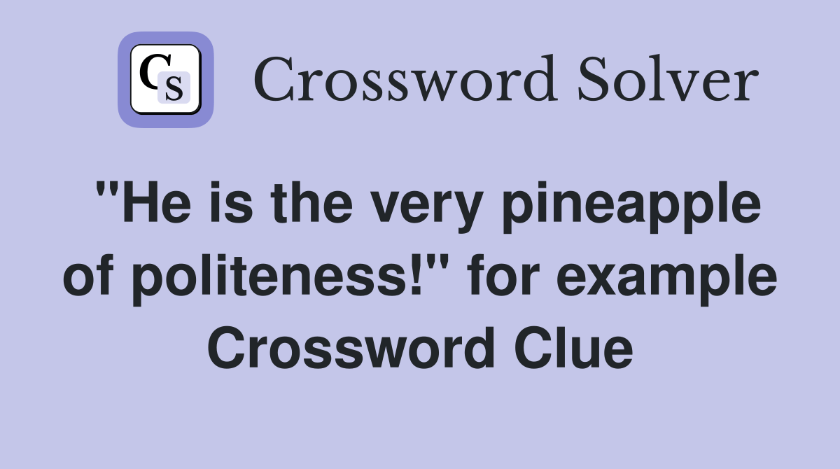 "He is the very pineapple of politeness!" for example Crossword Clue
